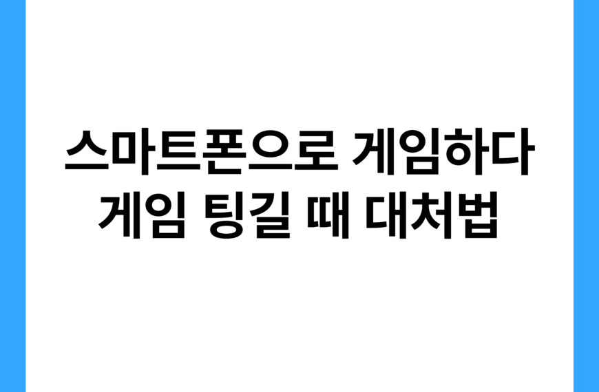 스마트폰으로 게임하다 게임 팅길 때 대처법
